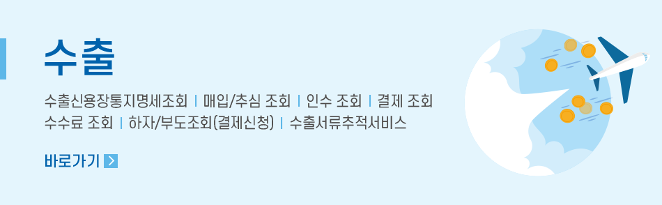 수출 수출신용장통지명세조회┃  매입/추심 조회 ┃ 인수 조회 ┃ 결제 조회 수수료 조회 ┃ 하자/부도조회(결제신청)┃ 수출서류추적서비스 바로가기